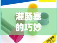 灌腸塞的巧妙使用，防止液體流出