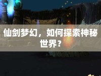 仙劍夢幻，如何探索神秘世界？