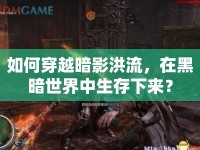 如何穿越暗影洪流，在黑暗世界中生存下來？