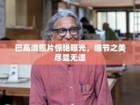 巴高清照片驚艷曝光，細(xì)節(jié)之美盡顯無遺