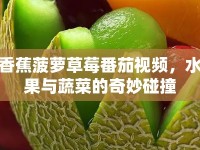 香蕉菠蘿草莓番茄視頻，水果與蔬菜的奇妙碰撞