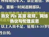熟女 內(nèi)s 高潮 視頻，網(wǎng)絡熱議與倫理反思