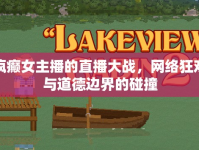 瘋癲女主播的直播大戰(zhàn)，網(wǎng)絡(luò)狂歡與道德邊界的碰撞