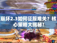 崩壞2.3如何征服難關(guān)？核心策略大揭秘！