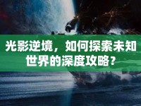 光影逆境，如何探索未知世界的深度攻略？