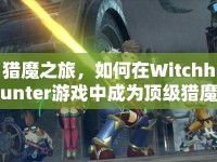 獵魔之旅，如何在Witchhunter游戲中成為頂級獵魔師？