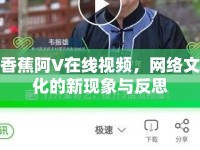 香蕉阿V在線視頻，網(wǎng)絡(luò)文化的新現(xiàn)象與反思
