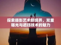 探索攝影藝術(shù)新境界，雙重曝光與遮擋技術(shù)的魅力