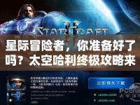 星際冒險(xiǎn)者，你準(zhǔn)備好了嗎？太空哈利終極攻略來襲！