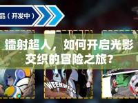鐳射超人，如何開啟光影交織的冒險(xiǎn)之旅？