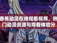 香蕉動(dòng)漫在線觀看視頻，熱門動(dòng)漫資源與觀看體驗(yàn)分析