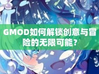 GMOD如何解鎖創(chuàng)意與冒險的無限可能？