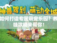 如何打造專屬萌寵樂(lè)園？養(yǎng)哇攻略來(lái)幫你！