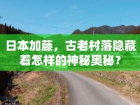 日本加藤，古老村落隱藏著怎樣的神秘奧秘？