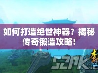 如何打造絕世神器？揭秘傳奇鍛造攻略！