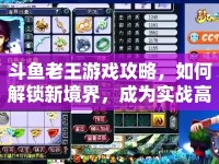 斗魚老王游戲攻略，如何解鎖新境界，成為實(shí)戰(zhàn)高手？