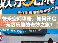 快樂(lè)空間攻略，如何開(kāi)啟無(wú)限樂(lè)趣的奇妙之旅？