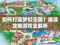 如何打造夢幻王國？建造攻略游戲全解析