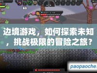 邊境游戲，如何探索未知，挑戰(zhàn)極限的冒險(xiǎn)之旅？