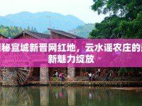 探秘宣城新晉網(wǎng)紅地，云水謠農(nóng)莊的最新魅力綻放