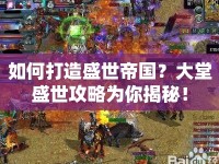 如何打造盛世帝國？大堂盛世攻略為你揭秘！