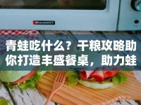 青蛙吃什么？干糧攻略助你打造豐盛餐桌，助力蛙兒茁壯成長！
