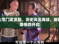 大宅門武貝勒，歷史風云再續(xù)，新篇章悄然開啟