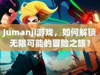 Jumanji游戲，如何解鎖無限可能的冒險之旅？