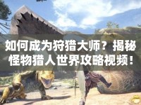 如何成為狩獵大師？揭秘怪物獵人世界攻略視頻！