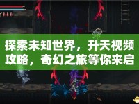 探索未知世界，升天視頻攻略，奇幻之旅等你來啟航？