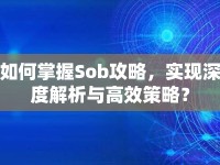 如何掌握Sob攻略，實(shí)現(xiàn)深度解析與高效策略？