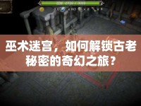 巫術(shù)迷宮，如何解鎖古老秘密的奇幻之旅？