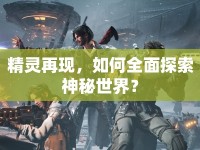 精靈再現(xiàn)，如何全面探索神秘世界？