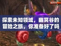 探索未知領(lǐng)域，幽冥谷的冒險(xiǎn)之旅，你準(zhǔn)備好了嗎？