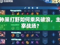 孫策打野如何乘風(fēng)破浪，主宰戰(zhàn)場？