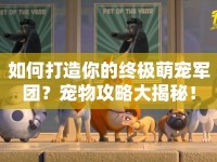 如何打造你的終極萌寵軍團？寵物攻略大揭秘！