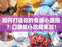 如何打造你的專屬小跟班？口袋奴仆攻略來啦！
