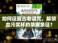 如何征服古老詛咒，解鎖血污獎杯的榮耀象征？