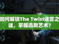 如何解鎖The Twist迷宮之謎，掌握逃脫藝術(shù)？