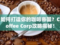 如何打造你的咖啡帝國(guó)？Coffee Corp攻略揭秘！