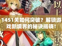 1451關(guān)如何突破？解鎖游戲新境界的秘訣揭曉！