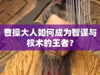 曹操大人如何成為智謀與權(quán)術(shù)的王者？