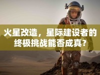 火星改造，星際建設(shè)者的終極挑戰(zhàn)能否成真？