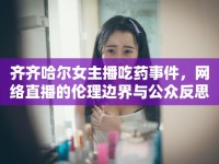 齊齊哈爾女主播吃藥事件，網(wǎng)絡(luò)直播的倫理邊界與公眾反思