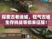 探索古老迷城，狂氣古城生存挑戰(zhàn)等你來(lái)征服！