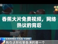 香蕉大片免費(fèi)視頻，網(wǎng)絡(luò)熱議的背后