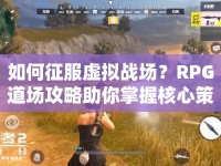 如何征服虛擬戰(zhàn)場？RPG道場攻略助你掌握核心策略！