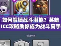 如何解鎖戰(zhàn)斗潛能？英雄ICC攻略助你成為戰(zhàn)斗高手！