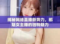 揭秘網(wǎng)絡(luò)直播新勢(shì)力，邪魅女主播的獨(dú)特魅力