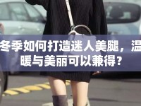 冬季如何打造迷人美腿，溫暖與美麗可以兼得？